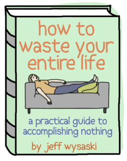 pleatedjeans:  How to Waste Your Entire Life: A Book by Me 