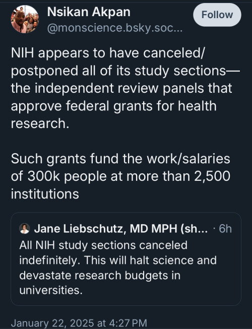 Bluesky post that reads: All NIH study sections canceled indefinitely. This will halt science and devastate research budgets in universities. A response to this post reads: NIH appears to have canceled/postponed all of its study sections—the independent review panels that approve federal grants for health research.   Such grants fund the work/salaries of 300k people at more than 2,500 institutions. 