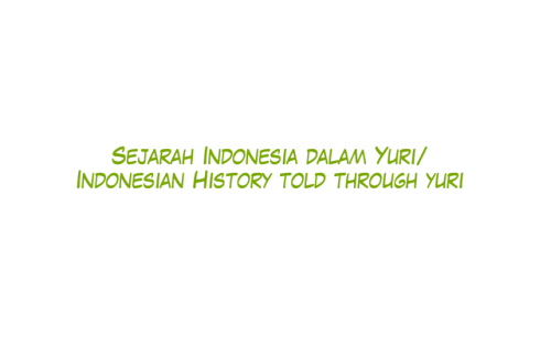 cannibaloranges: Indonesian History in Yuri Form pt 1