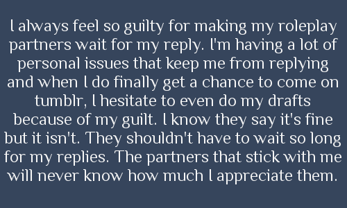 roleplayingconfessionsfromrpers:I always feel so guilty for making my roleplay partners wait for my 