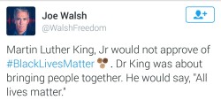 alwaysbewoke:  alwaysbewoke:  questionsfromtia:  torisoulphoenix:  alwaysbewoke:  jesusdelnegro:  alwaysbewoke:  White people keep trying to whitewash MLK’s legacy.  This Joe Walsh guy is an ass clown  through and through  This is the same muthafucka