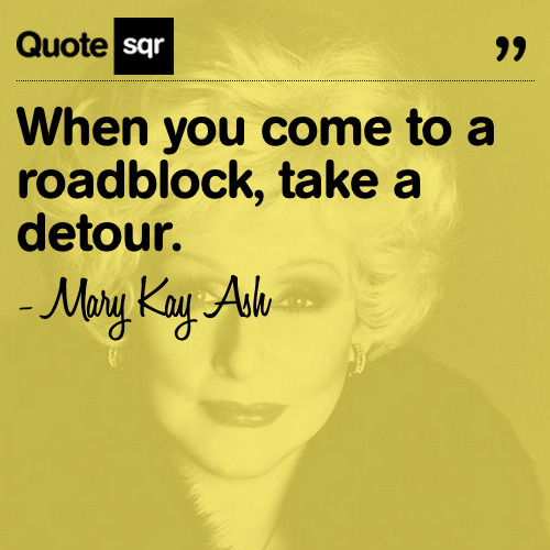 When you come to a roadblock, take a detour. - Mary Kay Ash