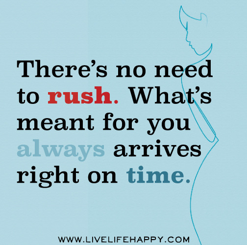 Deep Life Quotes - Tumblr — There’s no need to rush. What’s meant for