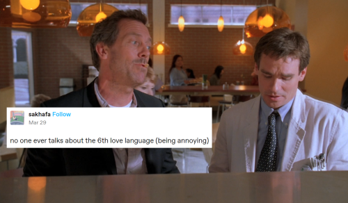 Greg House and James Wilson stand next to one another at the hospital cafeteria lunch line. Wilson is staring down at his tray while House is looking over at Wilson, talking to him with a french fry hanging out of his mouth. Across House's chest is a screenshot text post that says: "No one ever talks about the 6th love language (being annoying)"