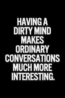 sarparker:provocative-romantic-unique:  always ….  I read this as “Having a dirty mind makes ordinary conversations much more penetrative.”