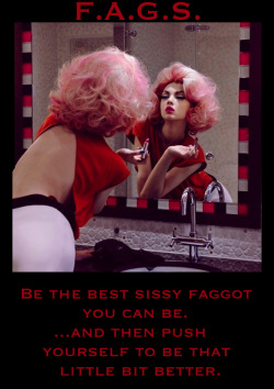 faggotryngendersissification:  Be the best sissy faggot you can be…and then push yourself to be that little bit better.F.A.G.S.