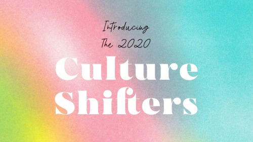 Introducing The 2020 Culture ShiftersSometimes it feels like we’re at peak everything. There is so m