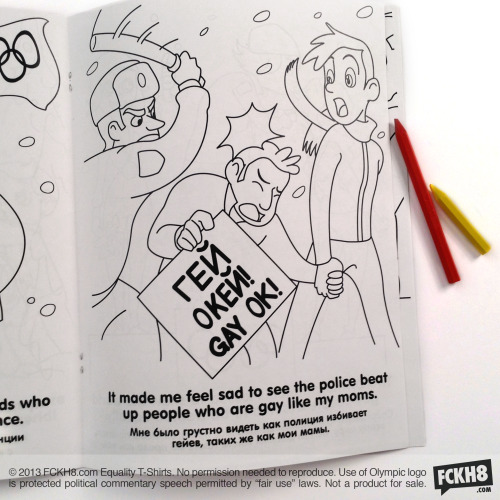 fckh8-tees:  FOR IMMEDIATE RELEASE Contact: Luke@FCKH8.com Activists to Break Russian “Gay Propaganda” Law During Olympics, Send 10,000 Pro-Gay Children’s Coloring Books Featuring Gay Kiss to Russian Homes with Kids Copies of “Misha & His