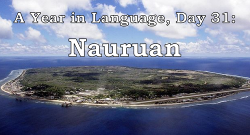 ayearinlanguage: A Year in Language, Day 31: Nauruan. Nauruan is the official language of the Micron