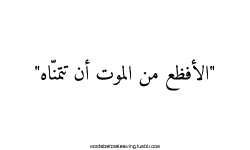 الأفضع من الموت هو أن تتمناه!لأنك تتمنى شيء فضيع..وهذا يدل على أنك تفعل ماهو أفضع&hellip;..!elyai