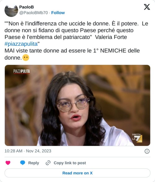 ""Non è l'indifferenza che uccide le donne. È il potere. Le donne non si fidano di questo Paese perché questo Paese è l'emblema del patriarcato" Valeria Forte #piazzapulita"  MAI viste tante donne ad essere le 1° NEMICHE delle donne.😶 pic.twitter.com/UymxFnnQVI  — PaoloB (@PaoloBMb70) November 24, 2023