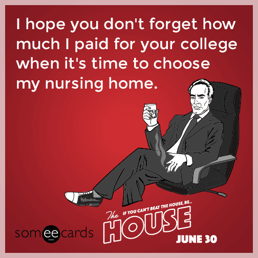 advice-animal:I hope you don’t forget how much I paid for your college when it’s