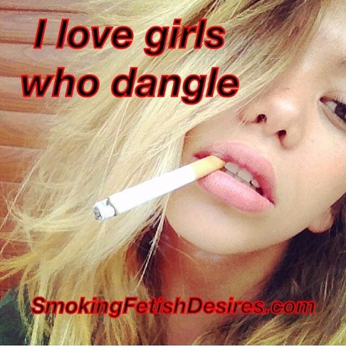 rickysmoker:A girl who dangles is one who fears getting to far away from her life sustaining smoke. 