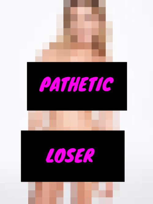 victoriasecretcensored:You are a pathetic loser!