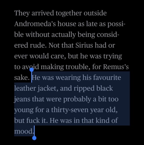 They arrived together outside Andromeda's house as late as possible without actually being considered rude. Not that Sirius had or ever would care, but he was trying to avgid making trouble, for Remus's sake. He was wearing his favourite leather jacket, and ripped black jeans that were probably a bit too young for a thirty-seven year old, but fuck it. He was in that kind of mood.