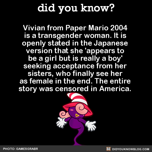 did-you-kno:  Vivian from Paper Mario 2004 is a transgender woman. It is openly stated in the Japanese version that she ‘appears to be a girl but is really a boy’ seeking acceptance from her sisters, who finally see her as female in the end. The entire
