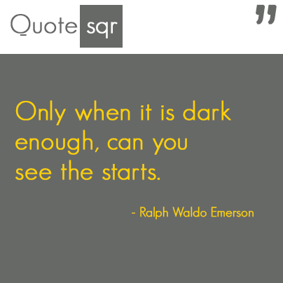 When it is dark enough, you can see the stars. - Ralph Waldo Emerson