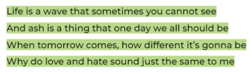 Lyrics in black text with a pale but vibrant olive green highlight from the song "Tokyo" by RM that read, “Life is a wave that sometimes you cannot see / And ash is a thing that one day we all should be / When tomorrow comes, how different it’s gonna be / Why do love and hate sound just the same to me”