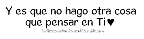 indirectasdemiparati:  Solo pienso en Ti