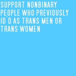 nonbinarypastels:[Image Description: Two color blocks in a vertical row, the top one bright blue and the bottom one rose red. Both have white text. The text reads “support nonbinary people who previously identified as trans men or trans women” / “support