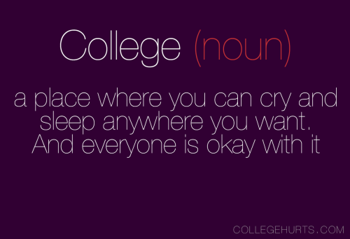 collegehurts:  CollegeHurts #7: College (noun); a place where you can cry and sleep anywhere you wan