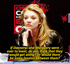 filmeditors:  If Margaery can’t rule, who would you want to rule?:“Well you know what, I think Margaery’s a pretty savvy judge of character, you know, and I think that if she met Dany, she’d like her and respect her.” 