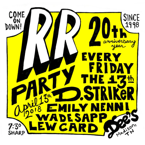 RR Party // 20th Anniversary Year //
Friday the 13th // April 2018 //
Dee’s Country Cocktail Lounge
102 E Palestine Ave, Madison, TN 37115
7:30 p.m. Sharp!
D. Striker
Emily Nenni
Wade Sapp
Lew Card
“Friday the 13th will always be bitchin’!” ~D....