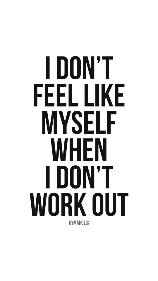 I don’t feel like myself when I don’t work out