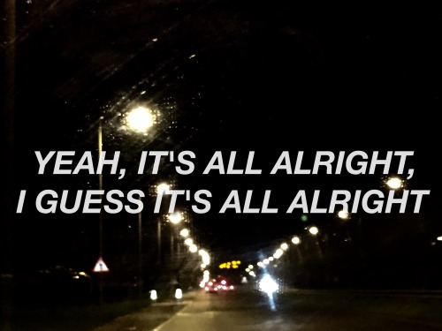 ‘Yeah, it’s all alright, I guess it’s all alright. I got nothing left inside of my