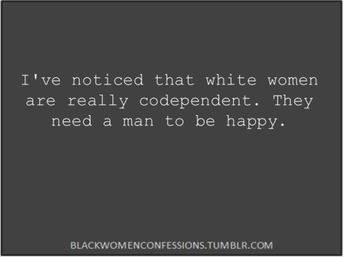 While that may be true, black Women have some of them same tendencies.  Watch the series “For my Man” and you’ll see.