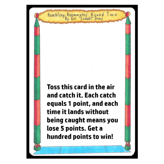 Toss this card in the air and catch it. Each catch equals 1 point, and each time it lands without being caught means you lose 5 points. Get a hundred points to win!