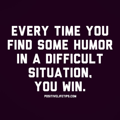 positivelifetips:  Every time you find some humor in a difficult situation, you win.