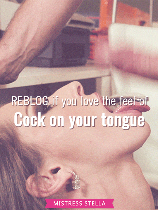 superior-mistress-stella: REBLOG if you love the feel of cock on your tongue    Mistress