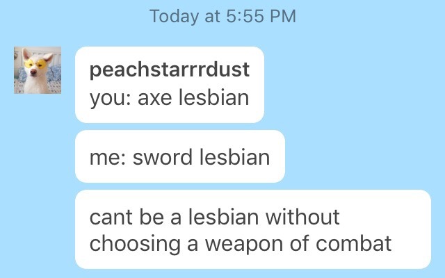 peachstarrrdust: peachstarrrdust: lesbians please reblog this post with your weapon