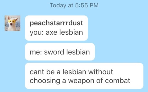 peachstarrrdust:lesbians please reblog this post with your weapon of choice