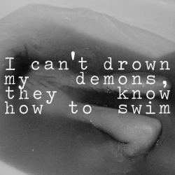alexaxlynn:  I can’t drown my demons, they know how to swim on We Heart Ithttp://weheartit.com/entry/116969924/via/Anastas16 