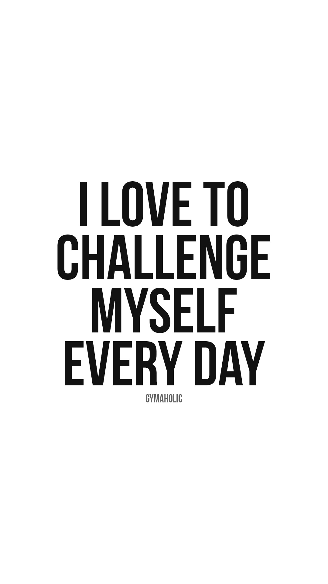 I love to challenge myself every day