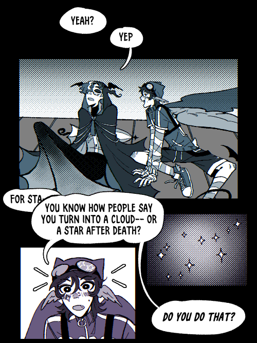 Q: Yeah?
W: Yep
W: For starters-
Q: You know how people say you turn into a cloud-- or a star after death?
Q: Do you do that?