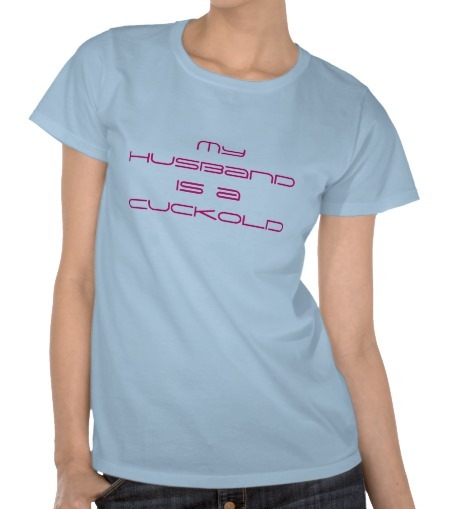 cuckoldtoys:  “My husband is a cuckold” T-shirt.  Ok