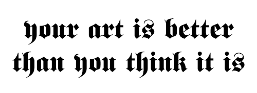 problemglyphs:[YOUR ART IS BETTER THAN YOU THINK IT IS]Anonymous asked you:November 4th 2013, 12:09: