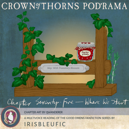 Crown of Thorns Pod'rama Chapter 75 - Where We Start Image description: A wooden framework is twined with ivy and rosemary. A jar of homemade jam is labeled “Rose hip & honey.” A plaque reads “May: With Transitory Blossom.” Chapter art by qwanderer A multivoice reading of the Good Omens fanfiction series by irisbleufic 