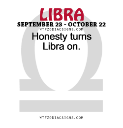 wtfzodiacsigns:  Honesty turns Libra on.   - WTF Zodiac Signs Daily Horoscope!  