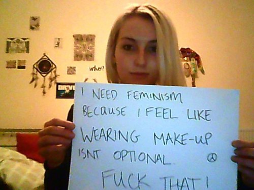 whoneedsfeminism: I need feminism because I feel like wearing make-up isn’t optional. Fuck tha