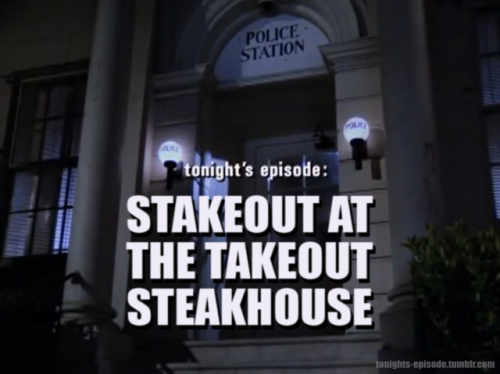 tonights-episode: tonight’s episode: STAKEOUT AT THE TAKEOUT STEAKHOUSE