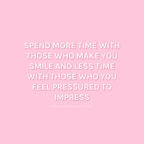 positive-affirmation:Spend more time with those who make you smile and less time with those who you 