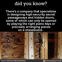 wroughtornot:  superdevisystem:  did-you-kno:  There’s a company that specializes in designing high-security secret passageways and hidden doors, some of which can only be opened by playing the right piano keys or precisely arranging pieces on a chessboar