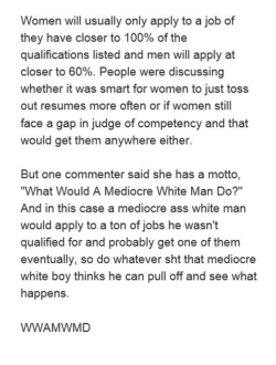 sonatine: number6bitch: What Would A Mediocre White Man Do? (new mantra to live by!)  this is SO REAL both the specific case and the broad case in the specific case: if you actually met 100% of the requirements they couldn’t afford you I tell this