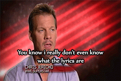 hiitsmekevin:  Chris Jericho has no idea what the lyrics to his theme is Lol   C'mon Jericho! XD 