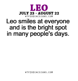 wtfzodiacsigns:  Leo smiles at everyone and is the bright spot in many people’s days. - WTF Zodiac Signs Daily Horoscope!  