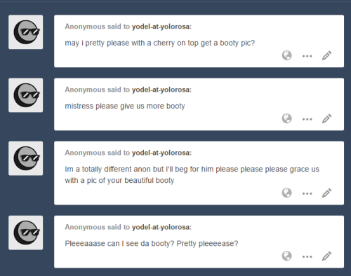 yodel-at-yolorosa:Very well, little anon sluts. 